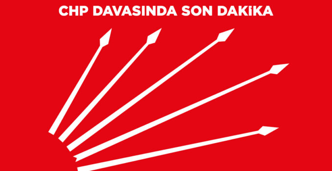 CHP DAVASINDA SON DAKİKA