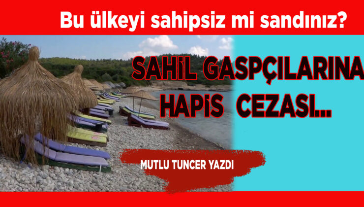 SAHİLLERE GİRİŞİ ZORLAŞTIRANA ARTIK HAPİS CEZASI VAR!