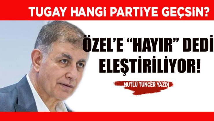 CEMİL TUGAY HANGİ PARTİYE GEÇSİN?