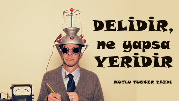 DELİDİR NE YAPSA YERİDİR!