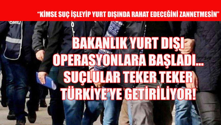 SUÇLULARA YURDIŞI DA GÜVENLİ DEĞİL!