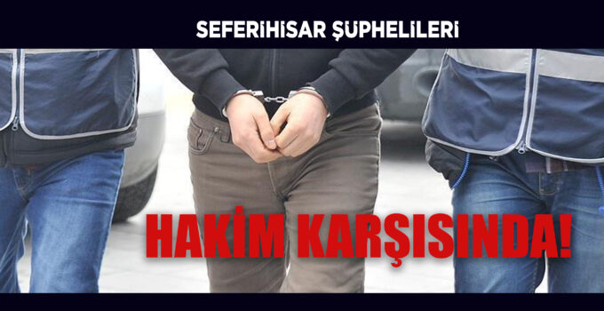 SEFERİHİSAR GÖZALTILARI ADLİYEDE